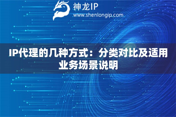 IP代理的幾種方式：分類對比及適用業務場景說明