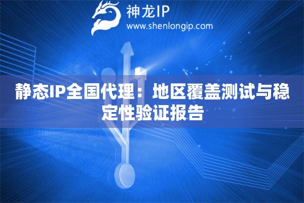 靜態IP全國代理：地區覆蓋測試與穩定性驗證報告