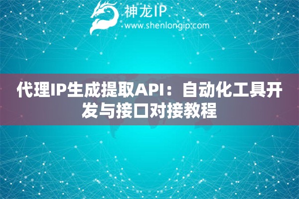 代理IP生成提取API：自動化工具開發與接口對接教程