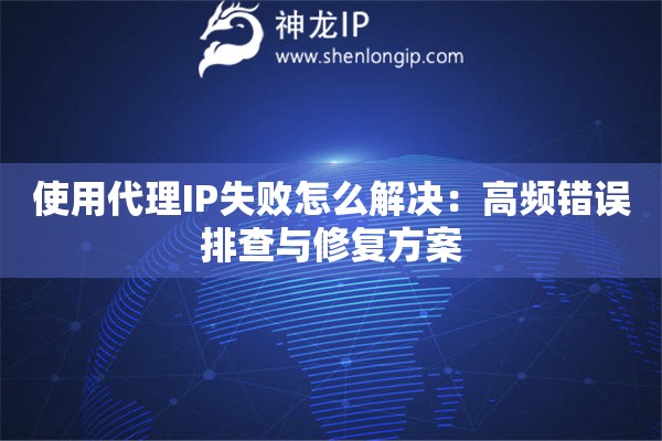 使用代理IP失敗怎么解決：高頻錯誤排查與修復方案