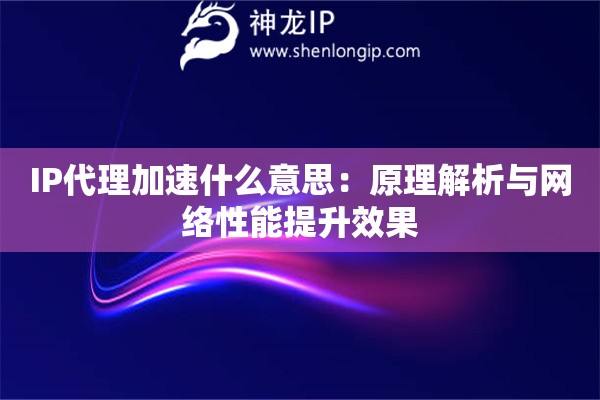 IP代理加速什么意思：原理解析與網絡性能提升效果