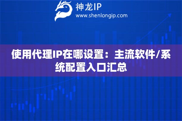 使用代理IP在哪設置：主流軟件/系統配置入口匯總