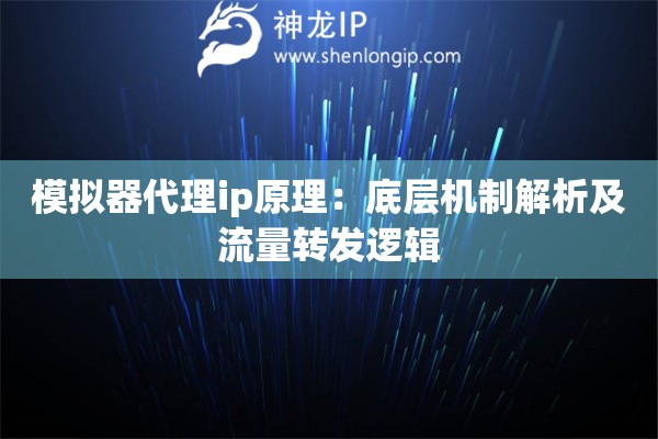 模擬器代理ip原理：底層機(jī)制解析及流量轉(zhuǎn)發(fā)邏輯