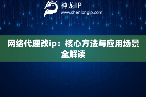 網(wǎng)絡(luò)代理改ip：核心方法與應(yīng)用場(chǎng)景全解讀