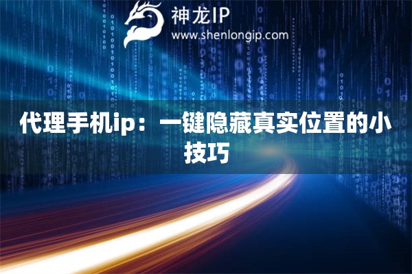代理手機ip：一鍵隱藏真實位置的小技巧