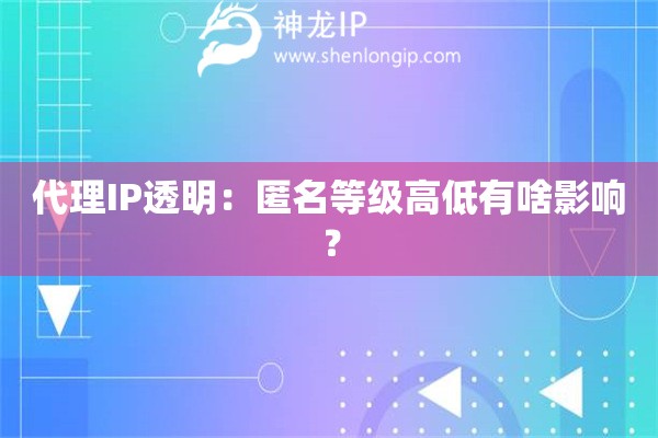 代理IP透明：匿名等級高低有啥影響？