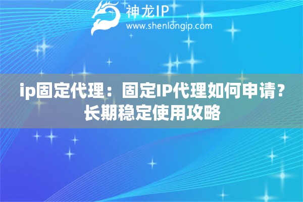 ip固定代理：固定IP代理如何申請？長期穩定使用攻略
