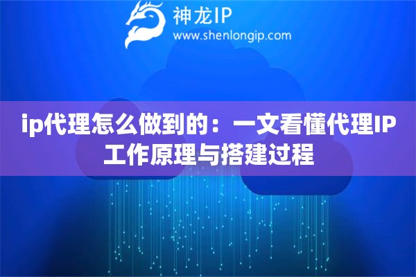 ip代理怎么做到的：一文看懂代理IP工作原理與搭建過程