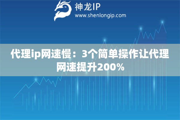 代理ip網速慢：3個簡單操作讓代理網速提升200%
