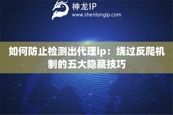 如何防止檢測出代理ip：繞過反爬機制的五大隱藏技巧
