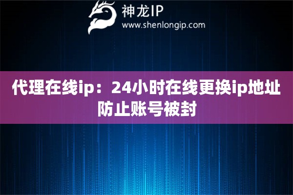 代理在線ip：24小時在線更換ip地址防止賬號被封
