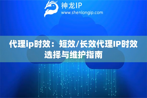 代理ip時效：短效/長效代理IP時效選擇與維護指南