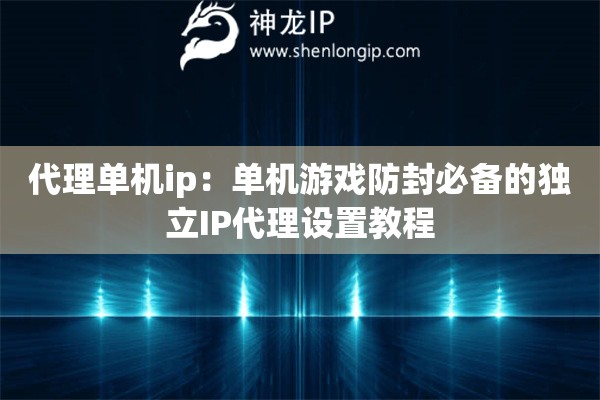 代理單機(jī)ip：?jiǎn)螜C(jī)游戲防封必備的獨(dú)立IP代理設(shè)置教程