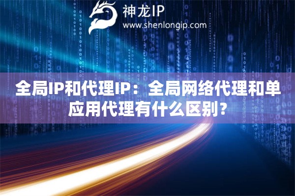 全局IP和代理IP：全局網絡代理和單應用代理有什么區別？