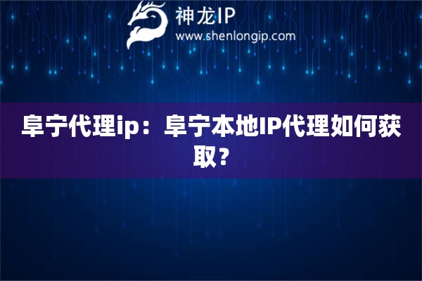 阜寧代理ip：阜寧本地IP代理如何獲取？