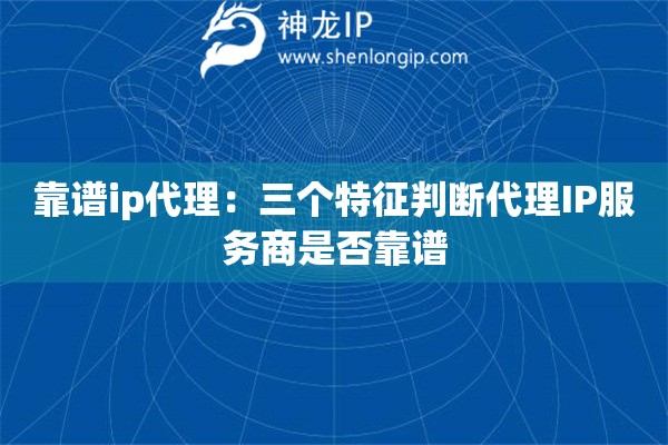 靠譜ip代理：三個特征判斷代理IP服務商是否靠譜