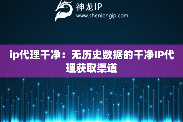ip代理干凈：無歷史數據的干凈IP代理獲取渠道