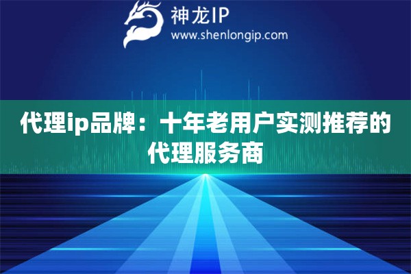 代理ip品牌：十年老用戶實測推薦的代理服務商