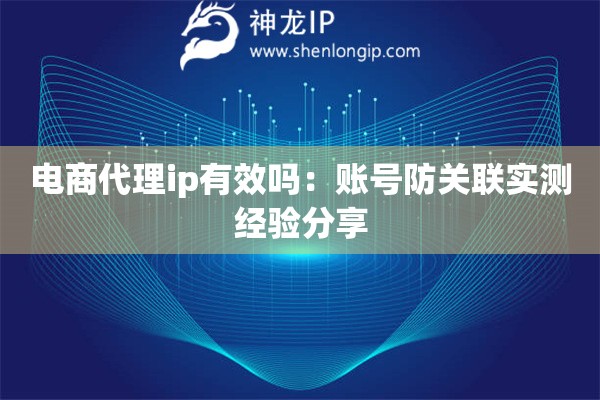 電商代理ip有效嗎：賬號防關聯實測經驗分享