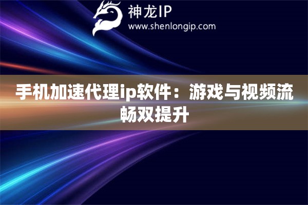 手機加速代理ip軟件：游戲與視頻流暢雙提升