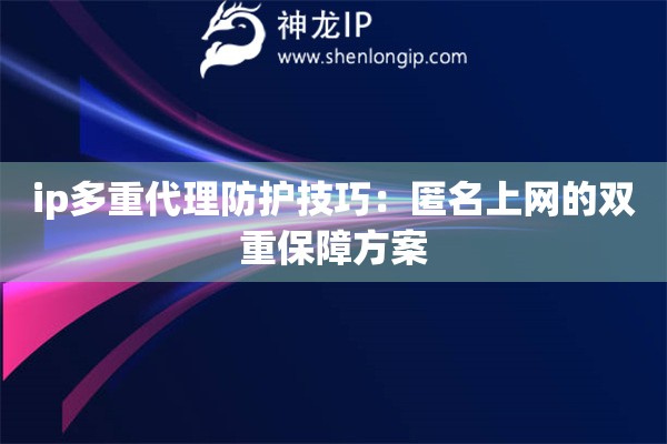 ip多重代理防護技巧：匿名上網(wǎng)的雙重保障方案