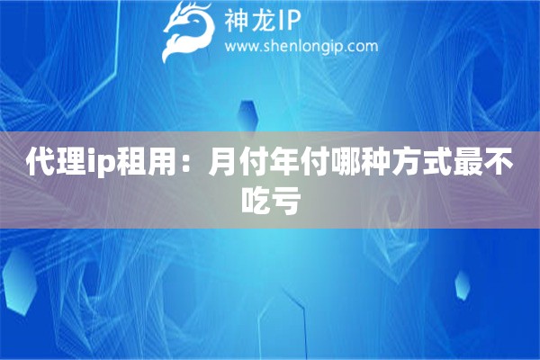代理ip租用：月付年付哪種方式最不吃虧