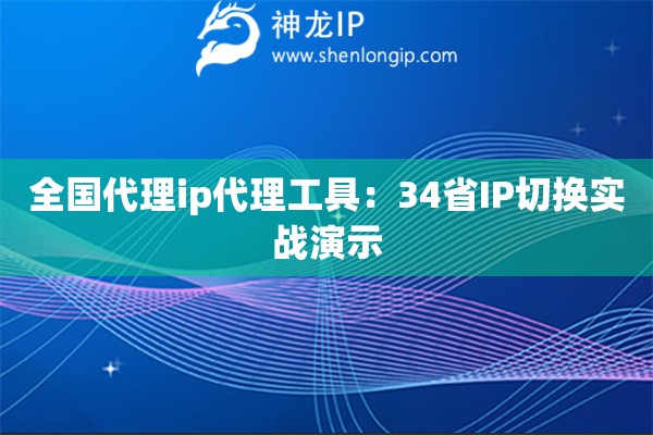 全國代理ip代理工具：34省IP切換實戰演示