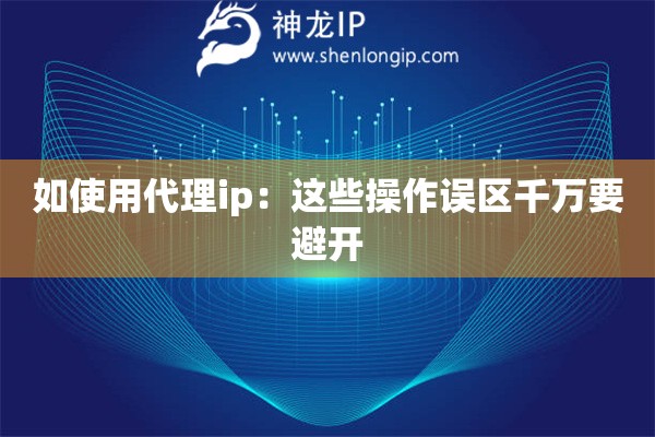 如使用代理ip：這些操作誤區千萬要避開