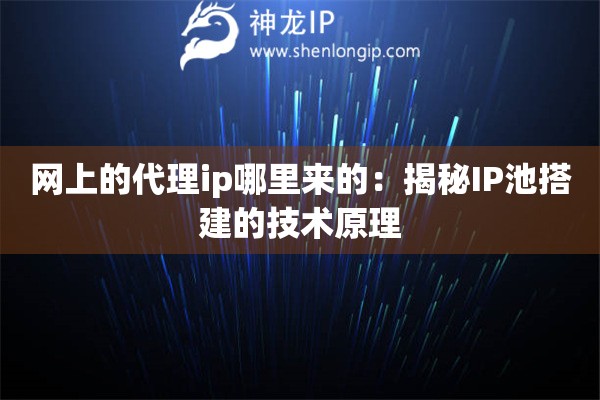 網上的代理ip哪里來的：揭秘IP池搭建的技術原理