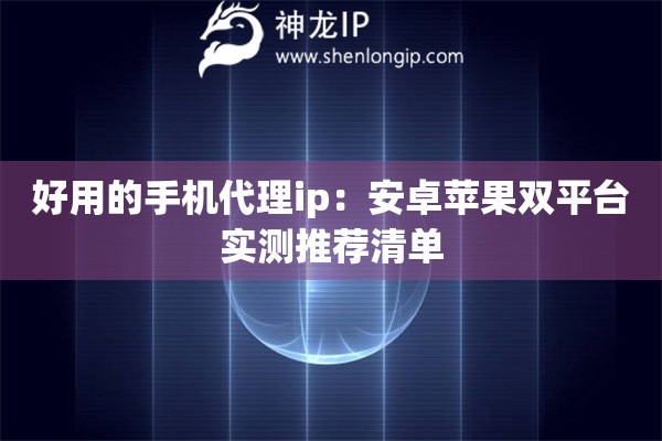 好用的手機(jī)代理ip：安卓蘋果雙平臺(tái)實(shí)測推薦清單