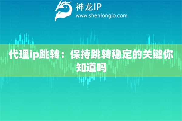 代理ip跳轉(zhuǎn)：保持跳轉(zhuǎn)穩(wěn)定的關(guān)鍵你知道嗎