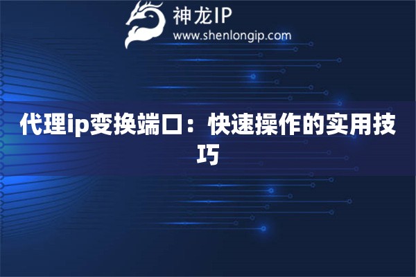 代理ip變換端口：快速操作的實(shí)用技巧