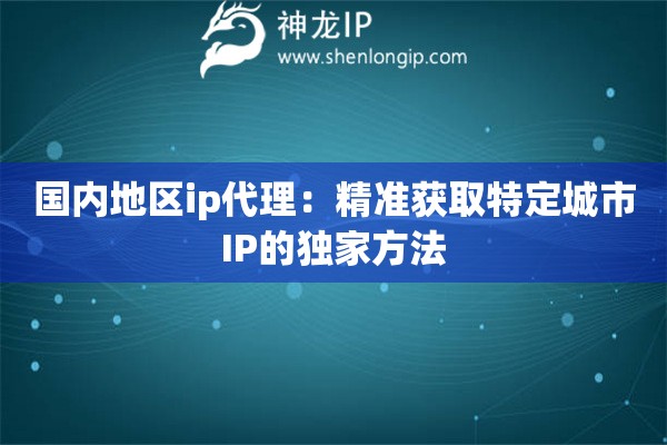 國內地區ip代理：精準獲取特定城市IP的獨家方法