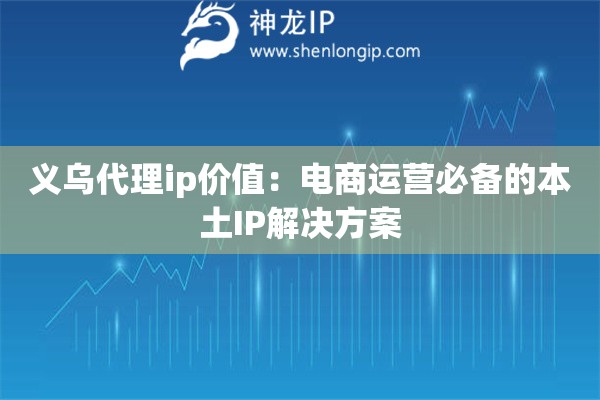 義烏代理ip價值：電商運營必備的本土IP解決方案