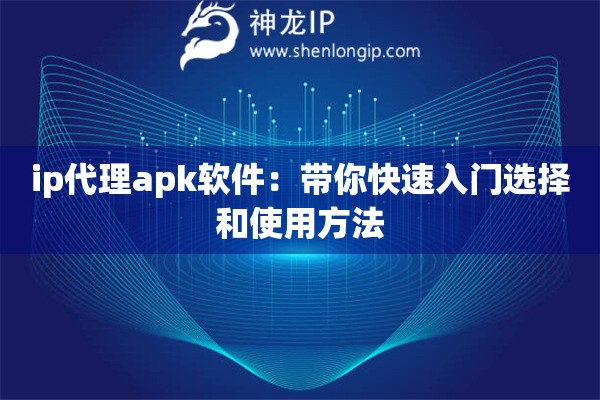 ip代理apk軟件：帶你快速入門選擇和使用方法