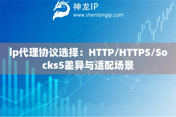 ip代理協議選擇：HTTP/HTTPS/Socks5差異與適配場景