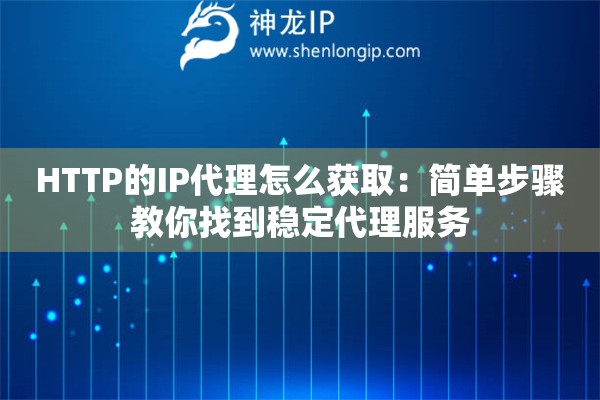 HTTP的IP代理怎么獲取：簡(jiǎn)單步驟教你找到穩(wěn)定代理服務(wù)