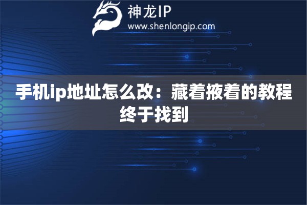 手機ip地址怎么改：藏著掖著的教程終于找到