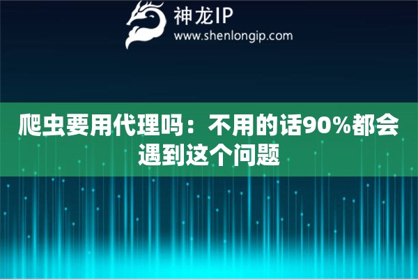 爬蟲要用代理嗎：不用的話90%都會遇到這個問題