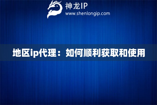 地區(qū)ip代理：如何順利獲取和使用