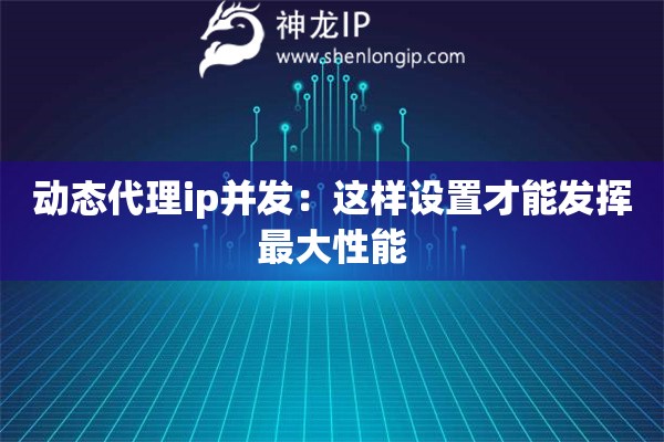 動態(tài)代理ip并發(fā)：這樣設(shè)置才能發(fā)揮最大性能