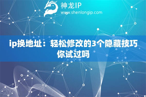 ip換地址：輕松修改的3個隱藏技巧你試過嗎