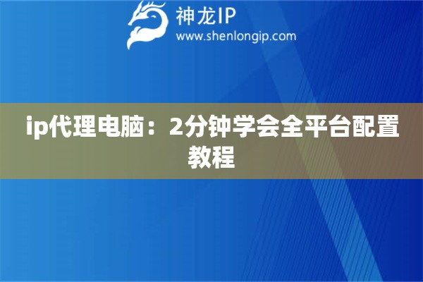 ip代理電腦：2分鐘學會全平臺配置教程