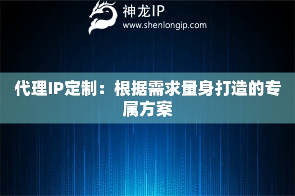代理IP定制：根據需求量身打造的專屬方案