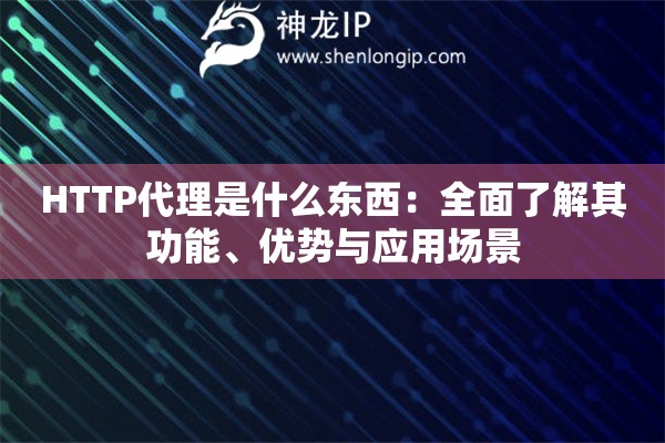 HTTP代理是什么東西：全面了解其功能、優(yōu)勢(shì)與應(yīng)用場(chǎng)景