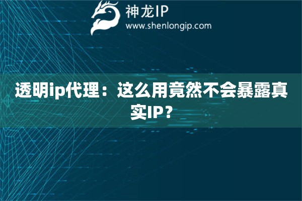 透明ip代理：這么用竟然不會暴露真實(shí)IP？