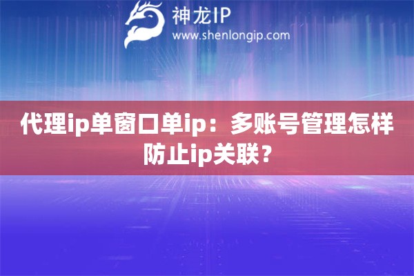 代理ip單窗口單ip：多賬號(hào)管理怎樣防止ip關(guān)聯(lián)？