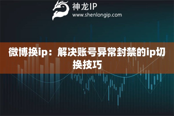 微博換ip：解決賬號異常封禁的ip切換技巧