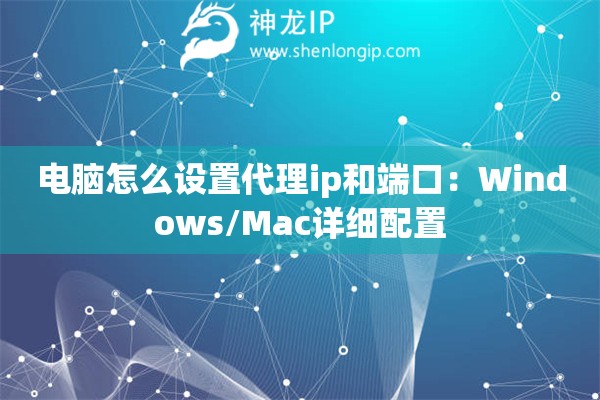 電腦怎么設置代理ip和端口：Windows/Mac詳細配置