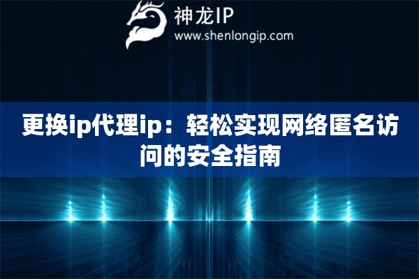 更換ip代理ip：輕松實(shí)現(xiàn)網(wǎng)絡(luò)匿名訪(fǎng)問(wèn)的安全指南